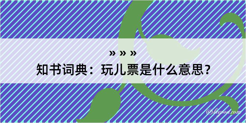 知书词典：玩儿票是什么意思？