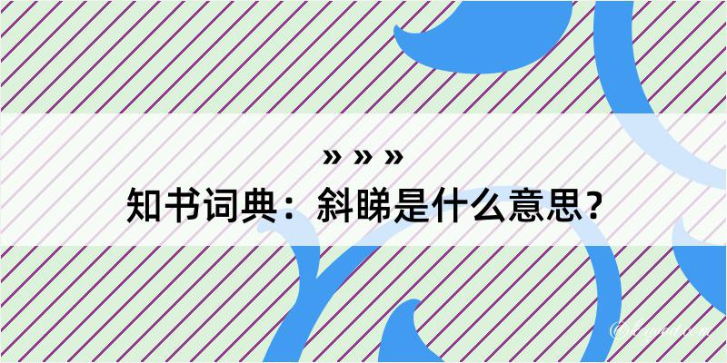 知书词典：斜睇是什么意思？