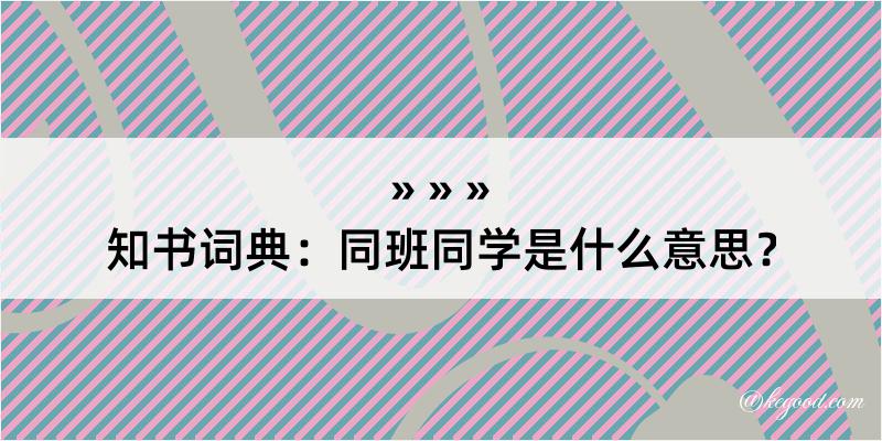 知书词典：同班同学是什么意思？