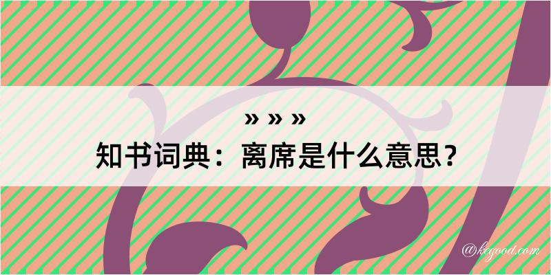 知书词典：离席是什么意思？