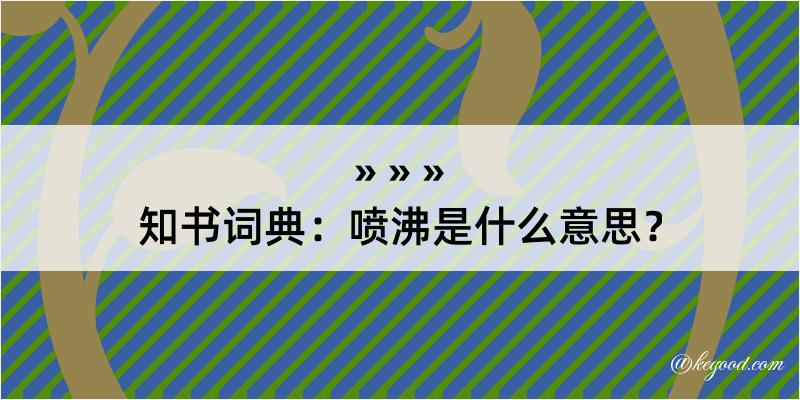 知书词典：喷沸是什么意思？