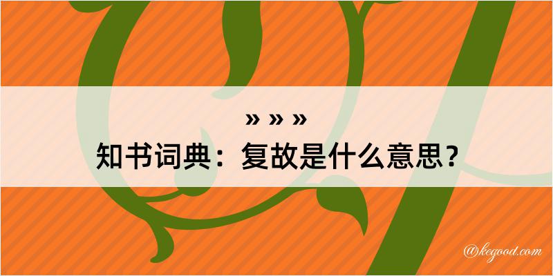 知书词典：复故是什么意思？