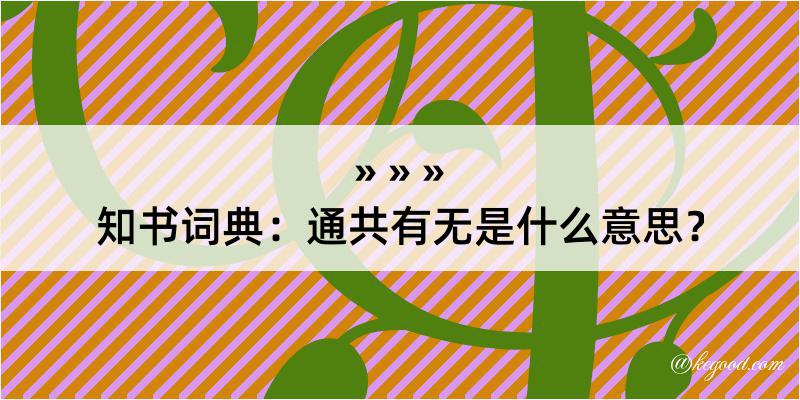 知书词典：通共有无是什么意思？