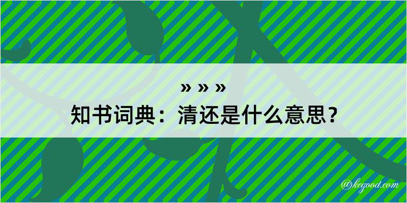 知书词典：清还是什么意思？