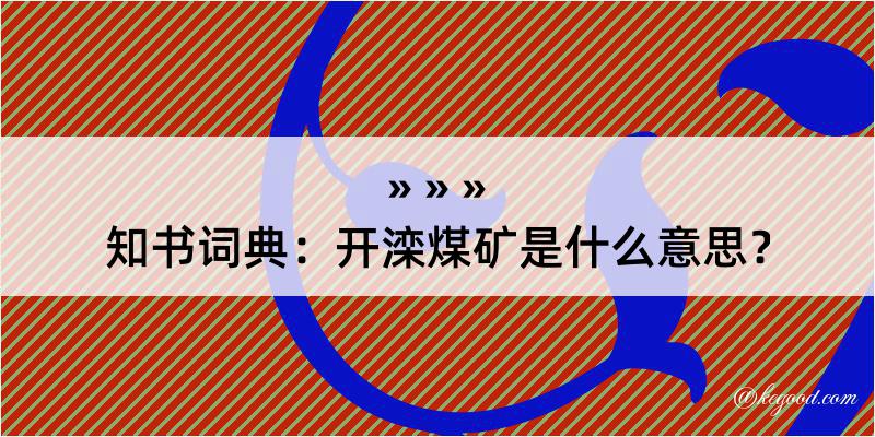 知书词典：开滦煤矿是什么意思？