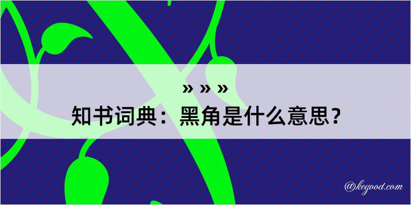 知书词典：黑角是什么意思？