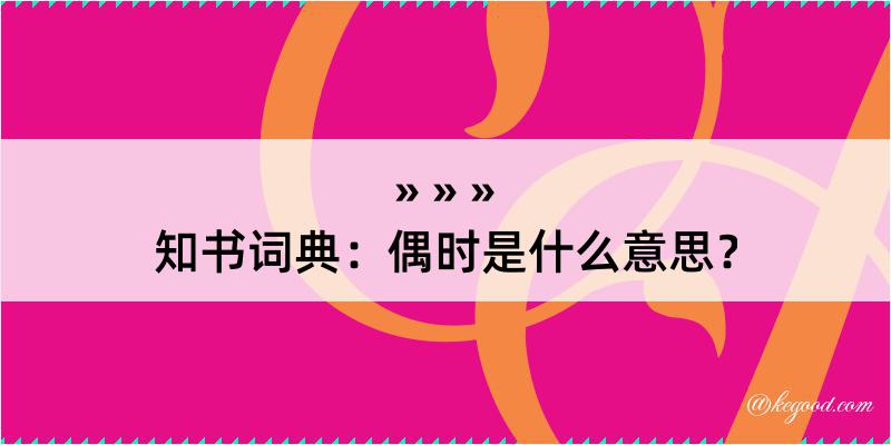 知书词典：偶时是什么意思？