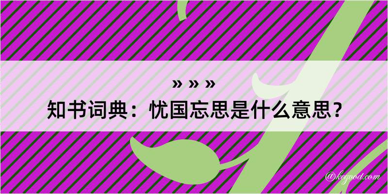 知书词典：忧国忘思是什么意思？