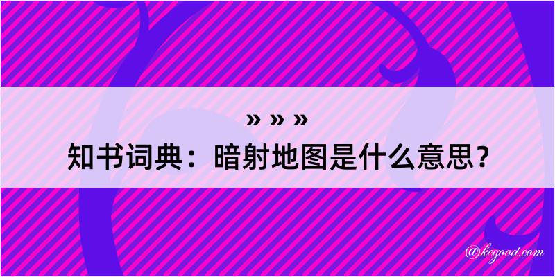 知书词典：暗射地图是什么意思？