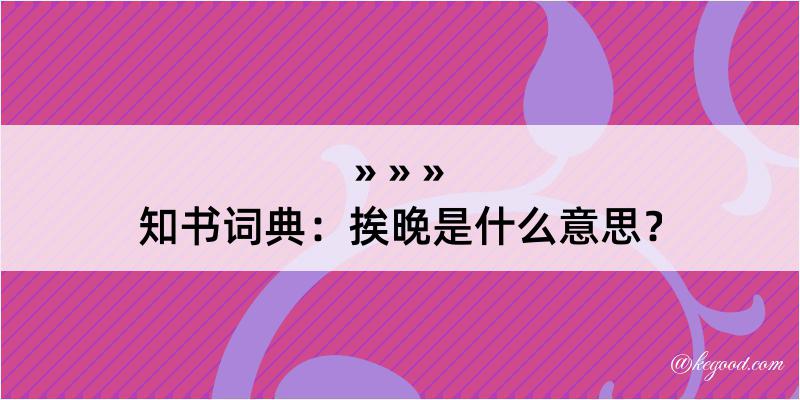 知书词典：挨晚是什么意思？