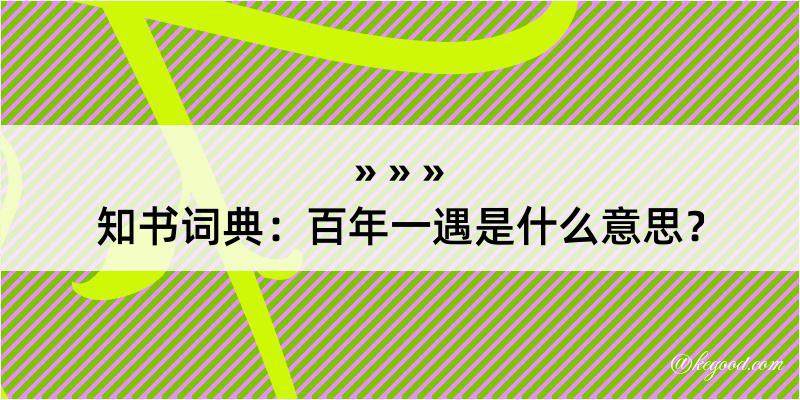 知书词典：百年一遇是什么意思？