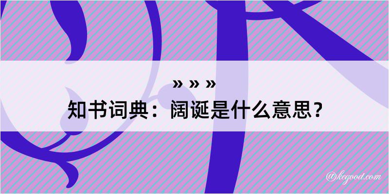 知书词典：阔诞是什么意思？