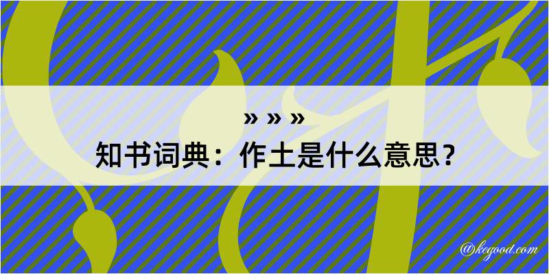 知书词典：作土是什么意思？