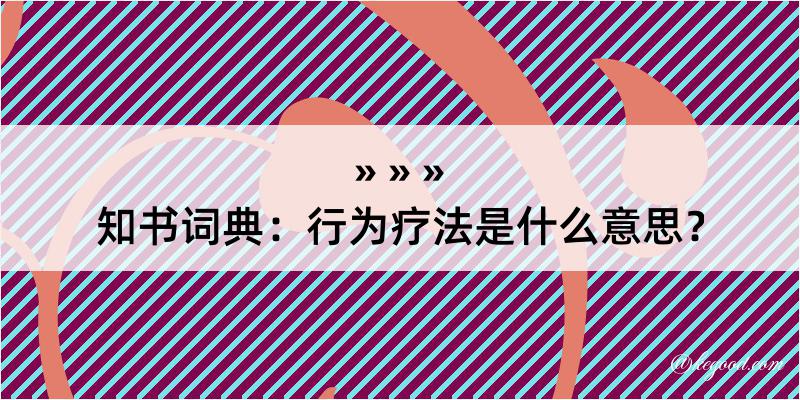 知书词典：行为疗法是什么意思？