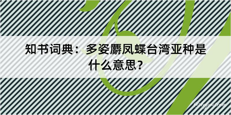 知书词典：多姿麝凤蝶台湾亚种是什么意思？