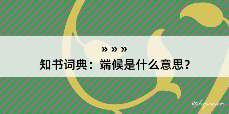 知书词典：端候是什么意思？