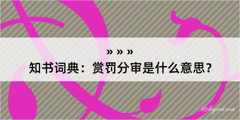 知书词典：赏罚分审是什么意思？