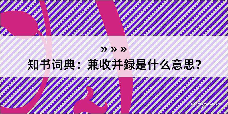 知书词典：兼收并録是什么意思？