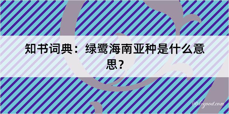 知书词典：绿鹭海南亚种是什么意思？