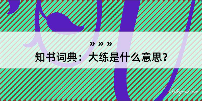 知书词典：大练是什么意思？