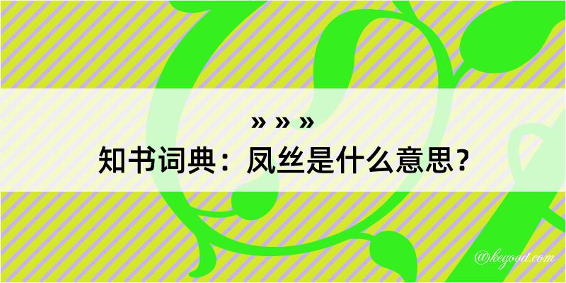 知书词典：凤丝是什么意思？