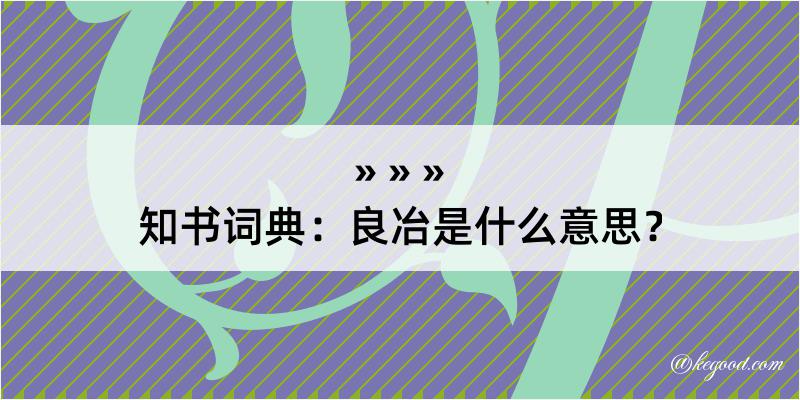 知书词典：良冶是什么意思？