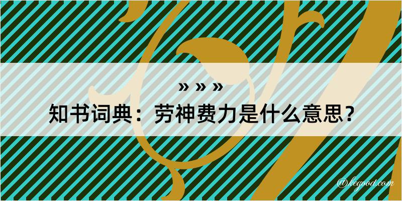 知书词典：劳神费力是什么意思？