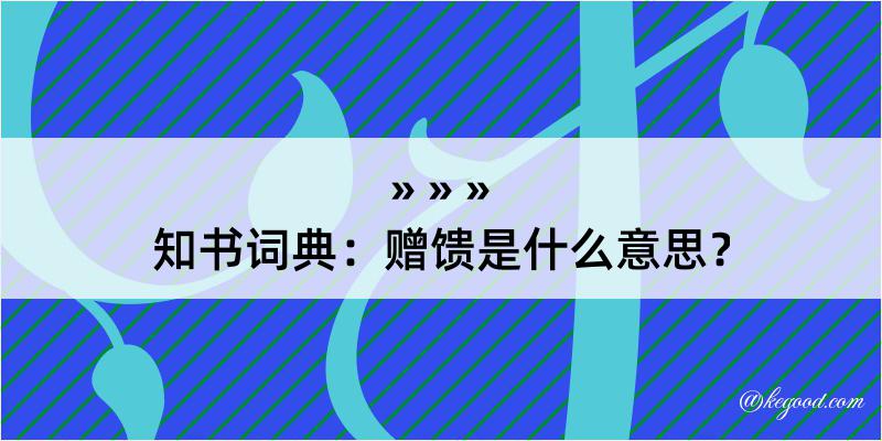 知书词典：赠馈是什么意思？