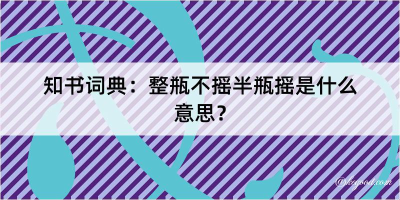 知书词典：整瓶不摇半瓶摇是什么意思？