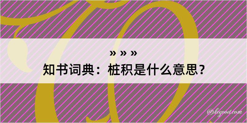 知书词典：桩积是什么意思？