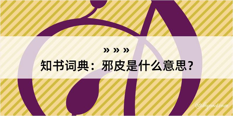 知书词典：邪皮是什么意思？