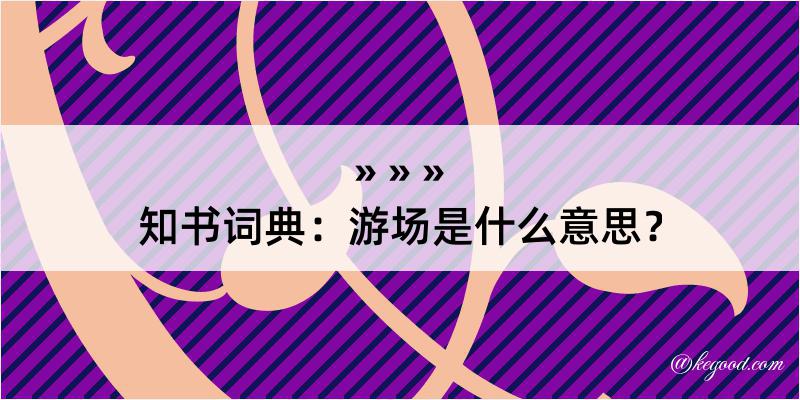 知书词典：游场是什么意思？