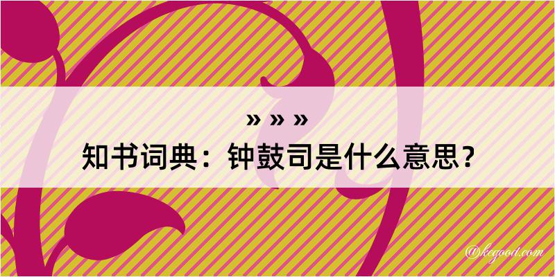 知书词典：钟鼓司是什么意思？