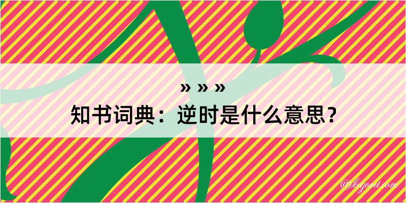 知书词典：逆时是什么意思？