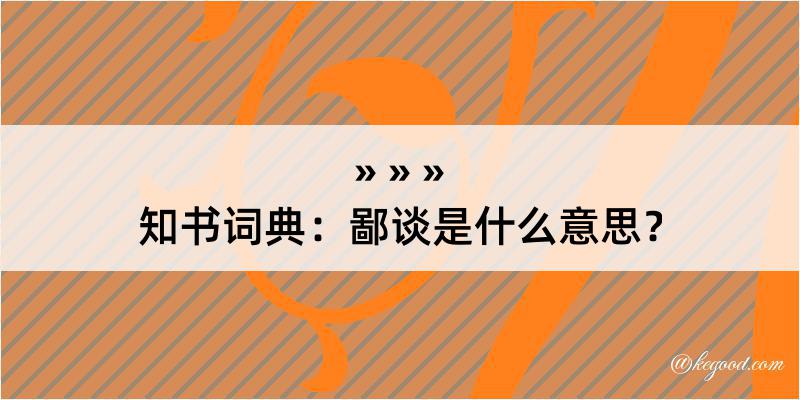 知书词典：鄙谈是什么意思？