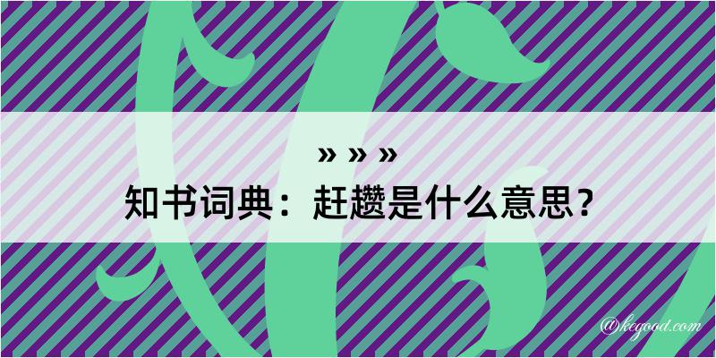 知书词典：赶趱是什么意思？