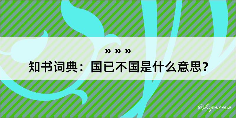 知书词典：国已不国是什么意思？