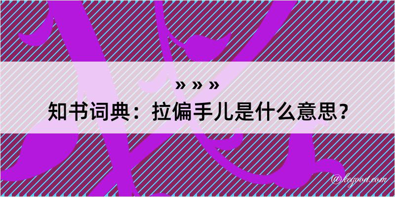 知书词典：拉偏手儿是什么意思？