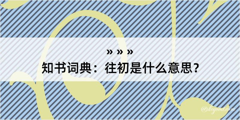 知书词典：往初是什么意思？