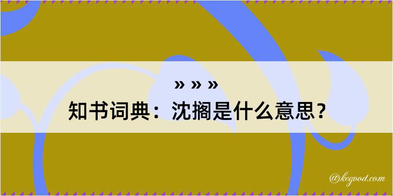 知书词典：沈搁是什么意思？