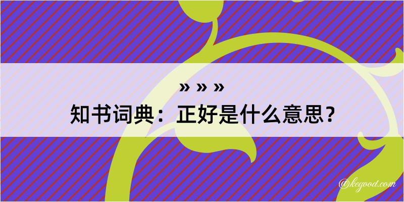 知书词典：正好是什么意思？