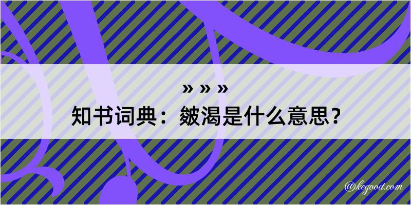 知书词典：皴渴是什么意思？