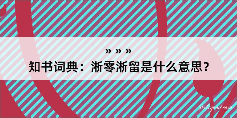 知书词典：淅零淅留是什么意思？