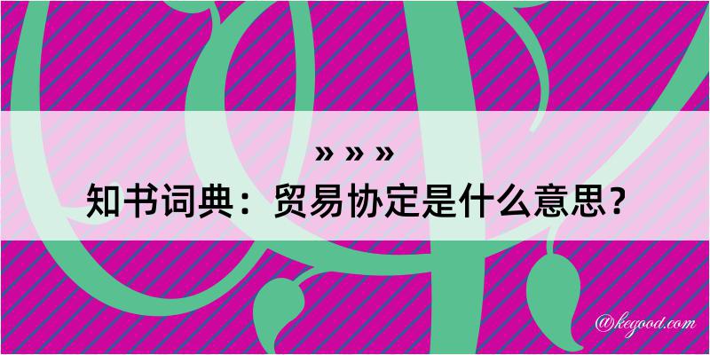 知书词典：贸易协定是什么意思？