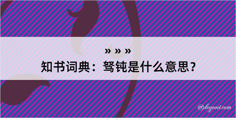 知书词典：驽钝是什么意思？