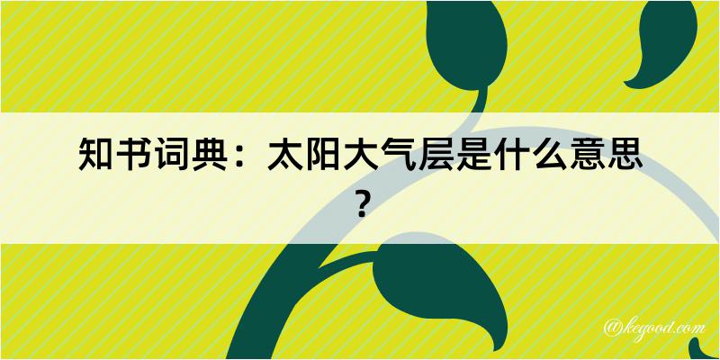 知书词典：太阳大气层是什么意思？