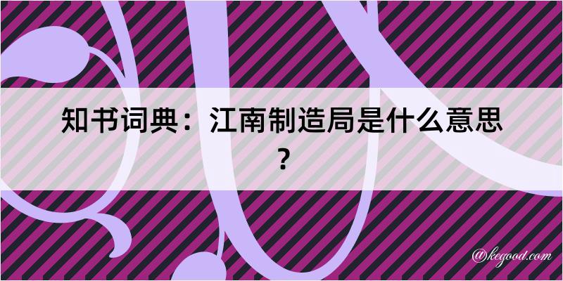 知书词典：江南制造局是什么意思？