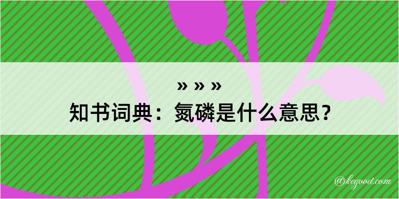 知书词典：氮磷是什么意思？