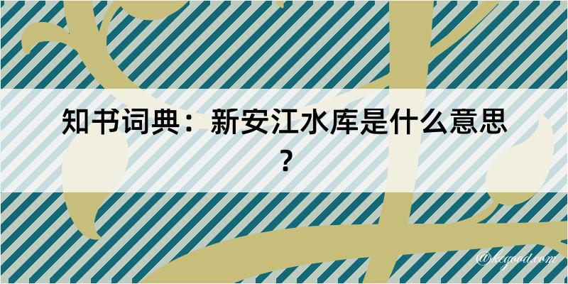 知书词典：新安江水库是什么意思？