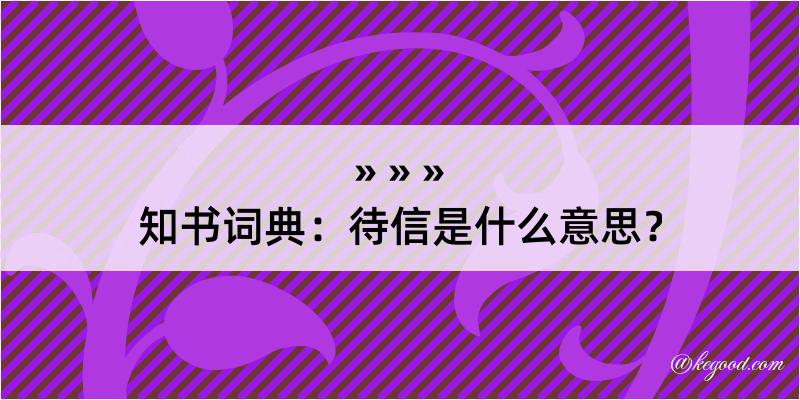 知书词典：待信是什么意思？